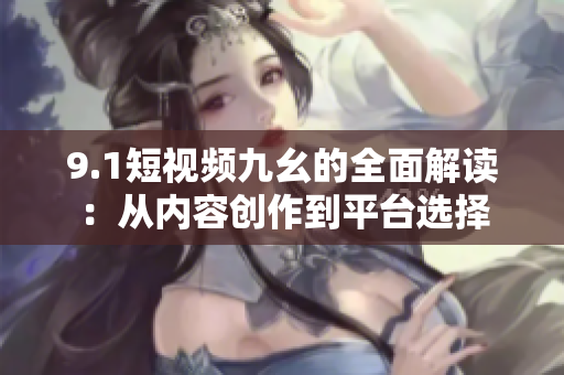 9.1短视频九幺的全面解读：从内容创作到平台选择