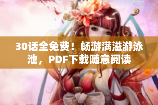 30话全免费！畅游满溢游泳池，PDF下载随意阅读