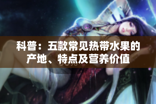 科普：五款常见热带水果的产地、特点及营养价值