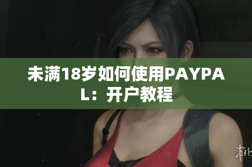 未满18岁如何使用PAYPAL：开户教程