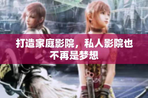 打造家庭影院，私人影院也不再是梦想