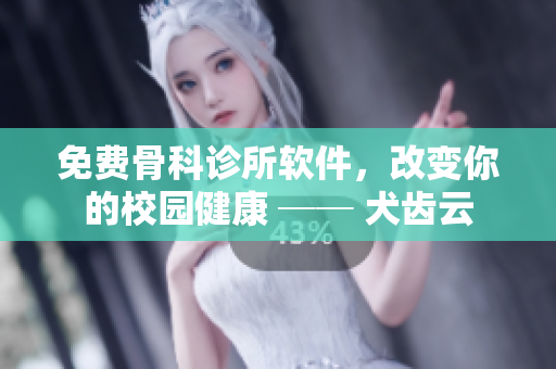 免费骨科诊所软件，改变你的校园健康 ── 犬齿云