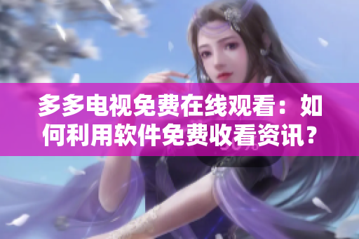 多多电视免费在线观看：如何利用软件免费收看资讯？