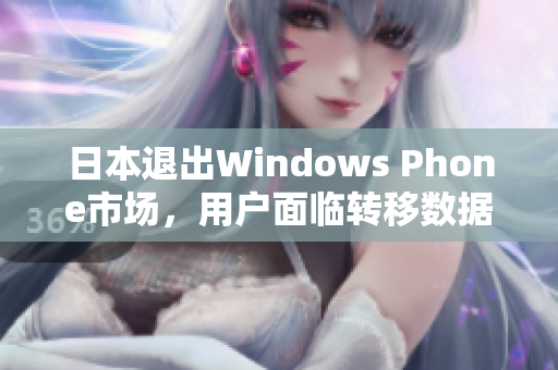 日本退出Windows Phone市场，用户面临转移数据
