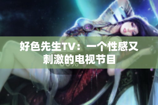 好色先生TV：一个性感又刺激的电视节目