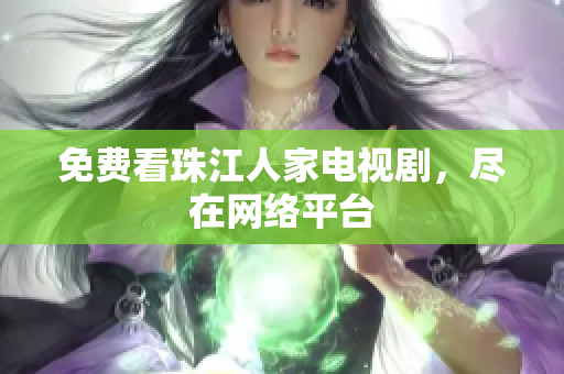 免费看珠江人家电视剧，尽在网络平台