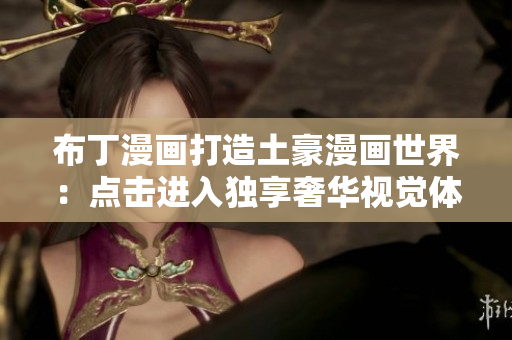 布丁漫画打造土豪漫画世界：点击进入独享奢华视觉体验