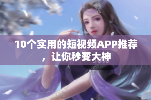 10个实用的短视频APP推荐，让你秒变大神