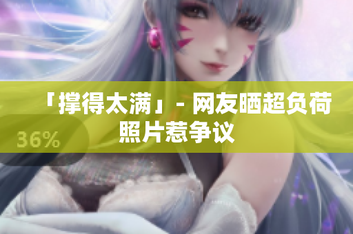 「撑得太满」- 网友晒超负荷照片惹争议