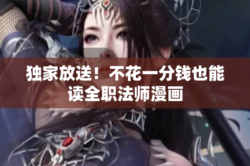 独家放送！不花一分钱也能读全职法师漫画