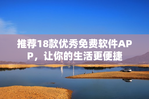 推荐18款优秀免费软件APP，让你的生活更便捷