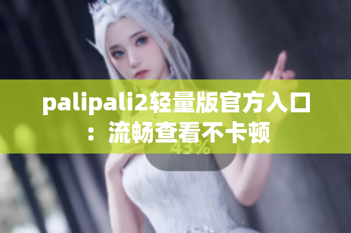 palipali2轻量版官方入口：流畅查看不卡顿