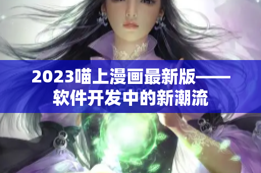 2023喵上漫画最新版——软件开发中的新潮流