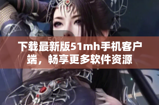 下载最新版51mh手机客户端，畅享更多软件资源