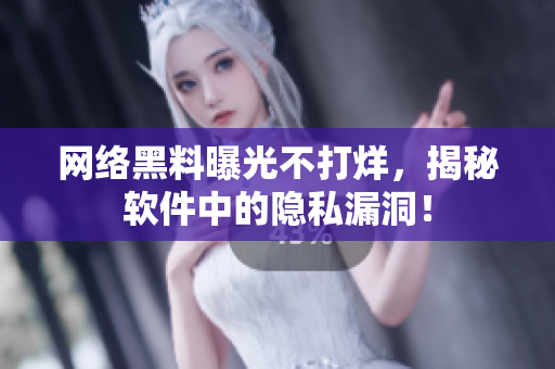 网络黑料曝光不打烊，揭秘软件中的隐私漏洞！