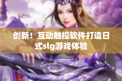 创新！互动触控软件打造日式slg游戏体验
