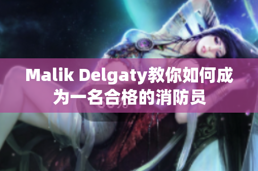 Malik Delgaty教你如何成为一名合格的消防员