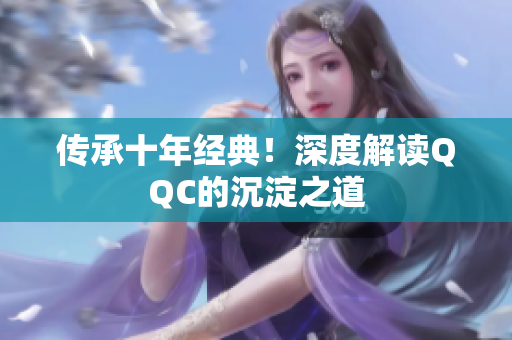 传承十年经典！深度解读QQC的沉淀之道