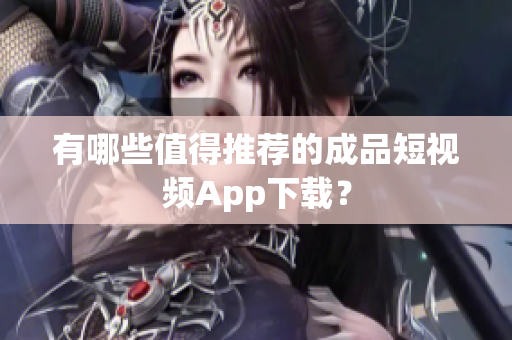有哪些值得推荐的成品短视频App下载？
