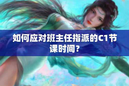如何应对班主任指派的C1节课时间？