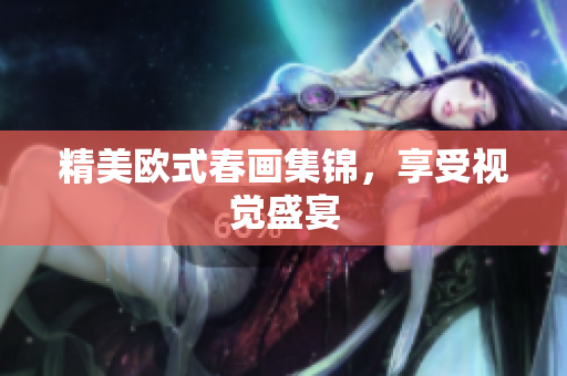 精美欧式春画集锦，享受视觉盛宴