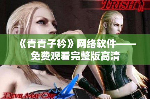 《青青子衿》网络软件——免费观看完整版高清