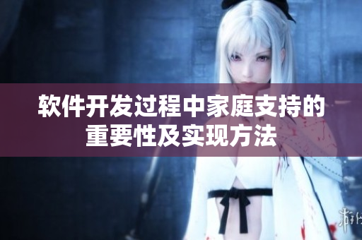 软件开发过程中家庭支持的重要性及实现方法