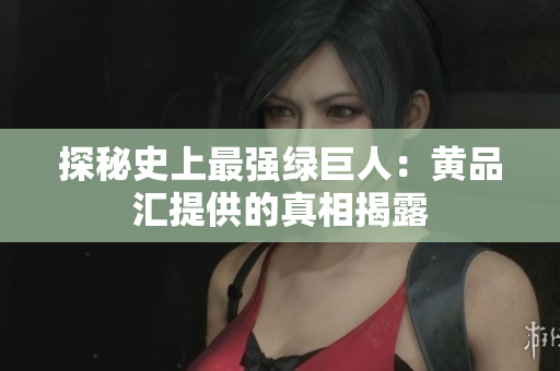 探秘史上最强绿巨人：黄品汇提供的真相揭露