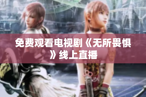 免费观看电视剧《无所畏惧》线上直播