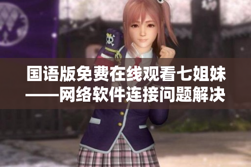 国语版免费在线观看七姐妹——网络软件连接问题解决方法