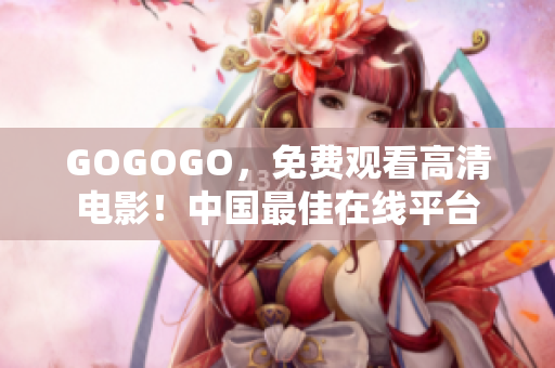 GOGOGO，免费观看高清电影！中国最佳在线平台