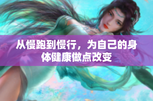 从慢跑到慢行，为自己的身体健康做点改变
