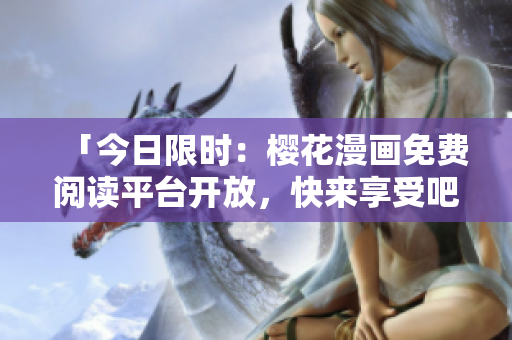 「今日限时：樱花漫画免费阅读平台开放，快来享受吧！」