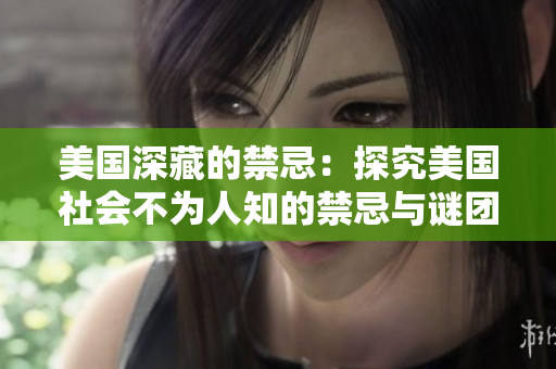 美国深藏的禁忌：探究美国社会不为人知的禁忌与谜团