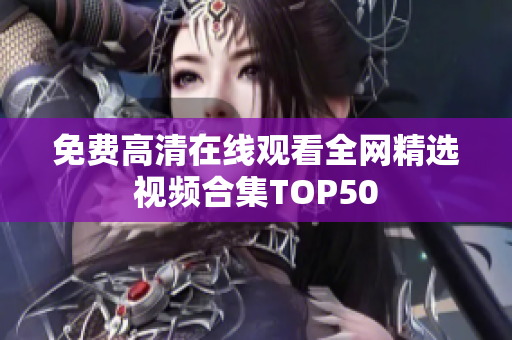 免费高清在线观看全网精选视频合集TOP50