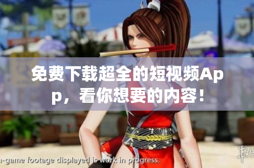 免费下载超全的短视频App，看你想要的内容！