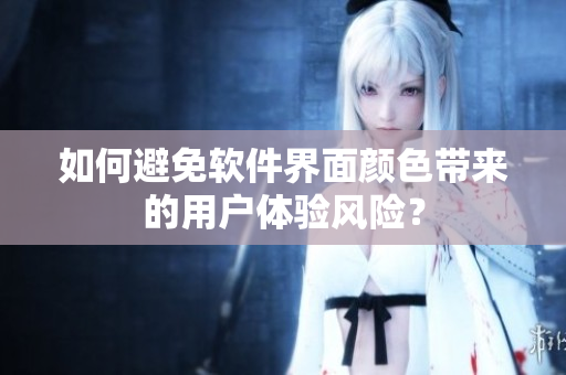 如何避免软件界面颜色带来的用户体验风险？