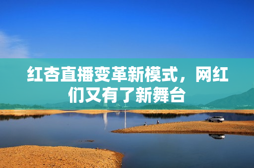 红杏直播变革新模式，网红们又有了新舞台