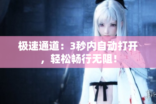 极速通道：3秒内自动打开，轻松畅行无阻！