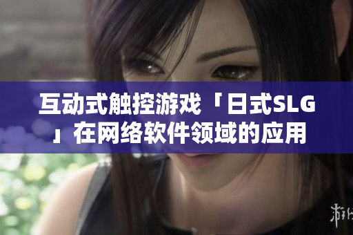 互动式触控游戏「日式SLG」在网络软件领域的应用