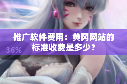 推广软件费用：黄冈网站的标准收费是多少？