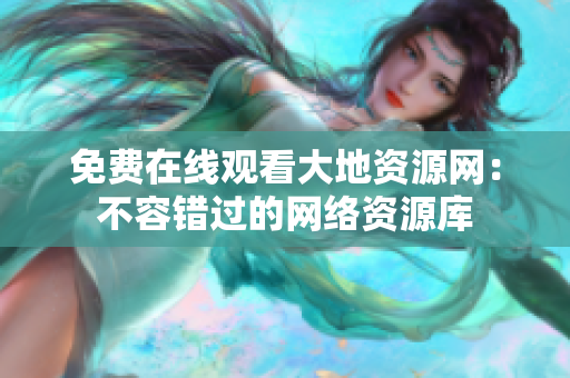 免费在线观看大地资源网：不容错过的网络资源库