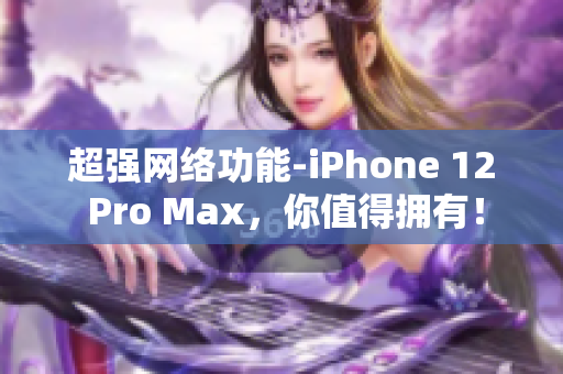 超强网络功能-iPhone 12 Pro Max，你值得拥有！