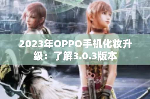 2023年OPPO手机化妆升级：了解3.0.3版本