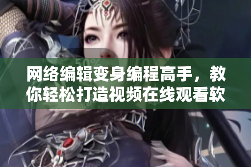 网络编辑变身编程高手，教你轻松打造视频在线观看软件