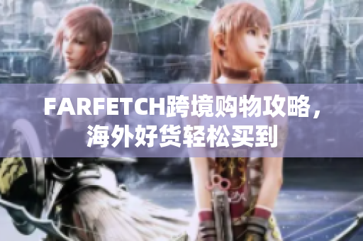 FARFETCH跨境购物攻略，海外好货轻松买到