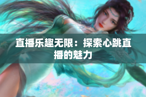 直播乐趣无限：探索心跳直播的魅力