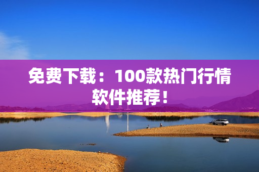 免费下载：100款热门行情软件推荐！