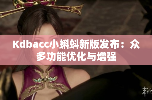 Kdbacc小蝌蚪新版发布：众多功能优化与增强