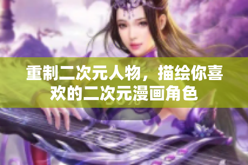 重制二次元人物，描绘你喜欢的二次元漫画角色